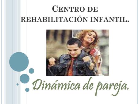 C ENTRO DE REHABILITACIÓN INFANTIL. Dinámica de pareja.