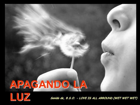 . Sonido de, B.S.O. - LOVE IS ALL ARROUND (WET WET WET) APAGANDO LA LUZ.
