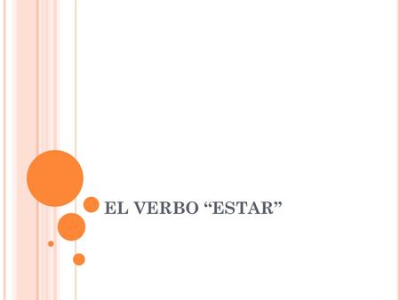 EL VERBO “ESTAR”. C ONJUGATION Estar is an irregular verb. yoestoynosotros estamos túestás ustedustedes élestáellosestán ellaellas.