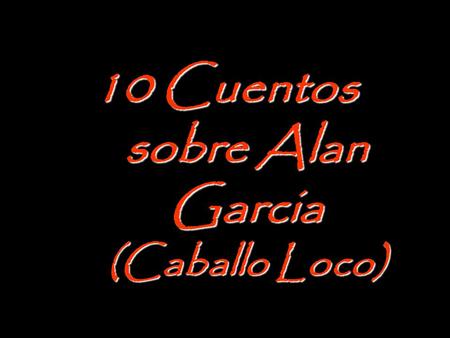 10 Cuentos sobre Alan Garcia (Caballo Loco)