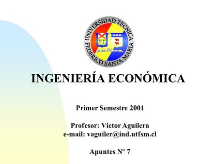 INGENIERÍA ECONÓMICA Primer Semestre 2001 Profesor: Víctor Aguilera   Apuntes Nº 7.