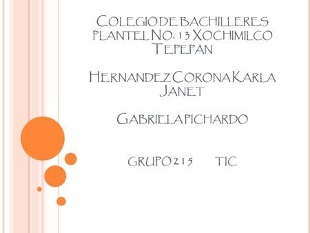 C OLEGIO DE BACHILLERES PLANTEL N O. 13 X OCHIMILCO T EPEPAN H ERNANDEZ C ORONA K ARLA J ANET G ABRIELA PICHARDO GRUPO 215 TIC.