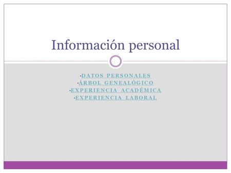 DATOS PERSONALES ÁRBOL GENEALÓGICO EXPERIENCIA ACADÉMICA EXPERIENCIA LABORAL Información personal.