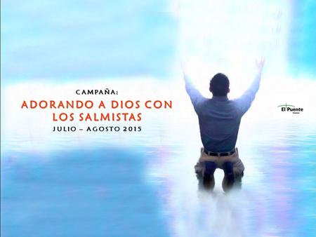 CAMPAÑA: ADORANDO A DIOS CON LOS SALMISTAS JULIO – AGOSTO 2015.