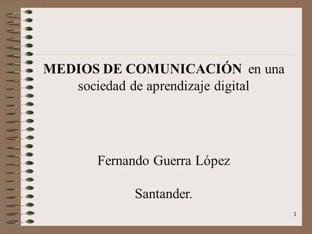 1 MEDIOS DE COMUNICACIÓN en una sociedad de aprendizaje digital Fernando Guerra López Santander.