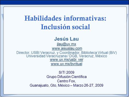 Habilidades informativas: Inclusión social Jesús Lau  Director, USBI Veracruz, y Coordinador, Biblioteca Virtual (BiV) Universidad.