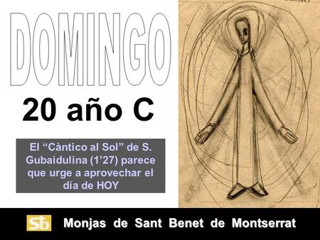 Monjas de Sant Benet de Montserrat Monjas de Sant Benet de Montserrat 20 año C El “Càntico al Sol” de S. Gubaidulina (1’27) parece que urge a aprovechar.