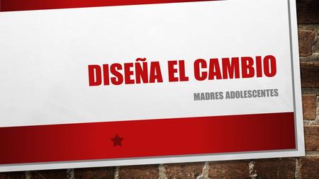 Diseña el cambio MADRES ADOLESCENTES.