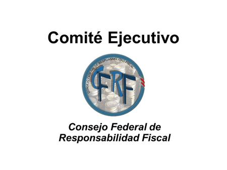 Comité Ejecutivo Consejo Federal de Responsabilidad Fiscal.