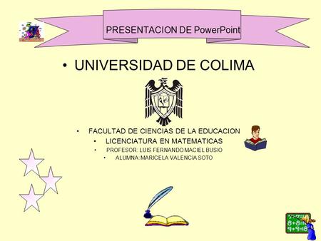 PRESENTACION DE PowerPoint UNIVERSIDAD DE COLIMA FACULTAD DE CIENCIAS DE LA EDUCACION LICENCIATURA EN MATEMATICAS PROFESOR: LUIS FERNANDO MACIEL BUSIO.