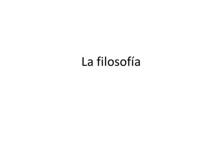 La filosofía. La filosofía consiste en: Plantearse preguntas generales sobre la realidad. Proponer respuestas basadas en razones y argumentos. En las.
