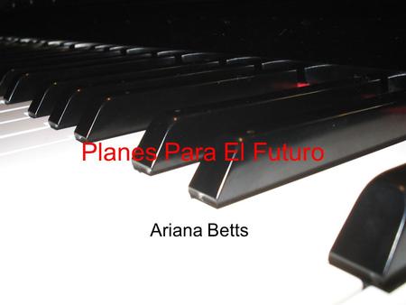 Planes Para El Futuro Ariana Betts. 1991- naci en Orange County, CA fui a Michigan Tocaba el piano y el violin fui a la escuela en Midland dibujaba jugaba.