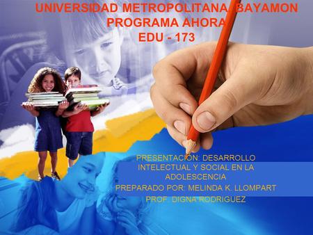 UNIVERSIDAD METROPOLITANA, BAYAMON PROGRAMA AHORA EDU - 173 PRESENTACION: DESARROLLO INTELECTUAL Y SOCIAL EN LA ADOLESCENCIA PREPARADO POR: MELINDA K.