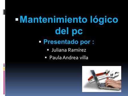  Mantenimiento lógico del pc  Presentado por :  Juliana Ramírez  Paula Andrea villa.