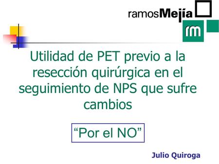 Utilidad de PET previo a la resección quirúrgica en el seguimiento de NPS que sufre cambios Julio Quiroga “Por el NO”