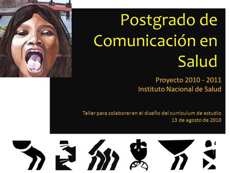 Postgrado de Comunicación en Salud Proyecto 2010 - 2011 Instituto Nacional de Salud Taller para colaborar en el diseño del currículum de estudio 13 de.