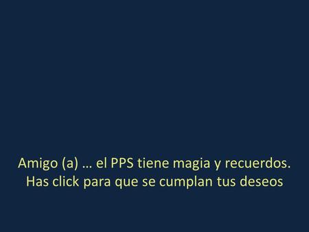 Amigo (a) … el PPS tiene magia y recuerdos. Has click para que se cumplan tus deseos.