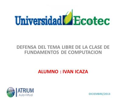 UNIVERSIDAD ECOTEC DEFENSA DEL TEMA LIBRE DE LA CLASE DE FUNDAMENTOS DE COMPUTACION ALUMNO : IVAN ICAZA DICIEMBRE/2013.