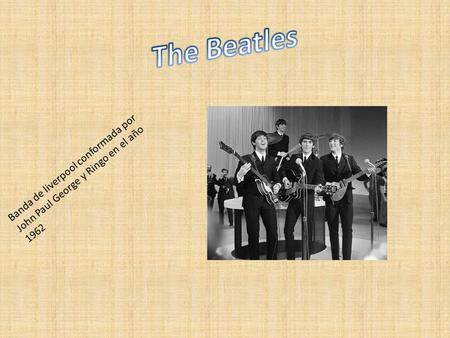 Banda de liverpool conformada por John Paul George y Ringo en el año 1962.
