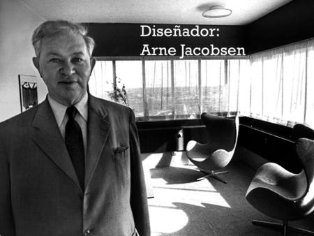 Diseñador: Arne Jacobsen.  Nacido en Dinamarca en 1902;  Fue un arquitecto, decorador, diseñador de muebles, textiles y cerámica.  Se graduó como arquitecto.