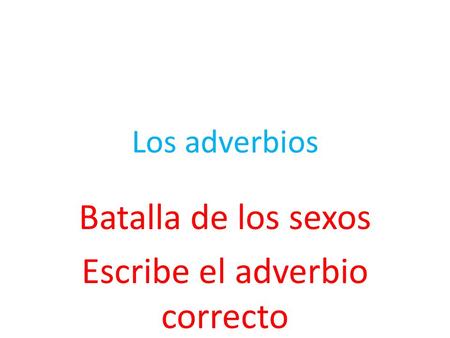 Los adverbios Batalla de los sexos Escribe el adverbio correcto.