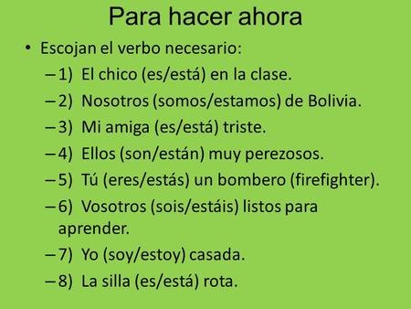 Para hacer ahora Escojan el verbo necesario: – 1) El chico (es/está) en la clase. – 2) Nosotros (somos/estamos) de Bolivia. – 3) Mi amiga (es/está) triste.