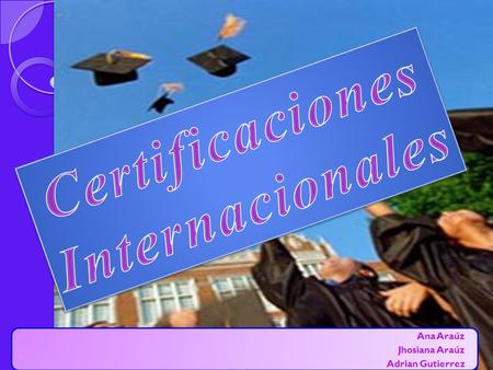 Ana Araúz Jhosiana Araúz Adrian Gutierrez. Una Certificación Internacional representa un reconocimiento para el profesional que le brinda prestigio y.