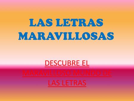 LAS LETRAS MARAVILLOSAS DESCUBRE EL MARAVILLOSO MUNDO DE LAS LETRAS.