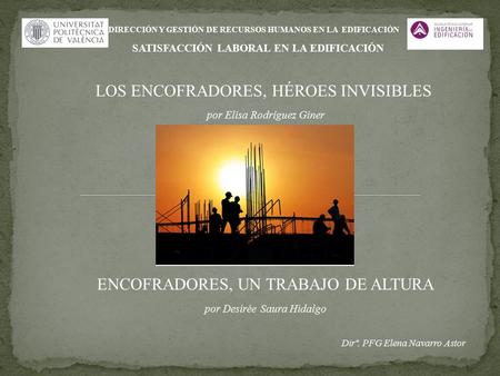 LOS ENCOFRADORES, HÉROES INVISIBLES ENCOFRADORES, UN TRABAJO DE ALTURA por Elisa Rodríguez Giner por Desirée Saura Hidalgo DIRECCIÓN Y GESTIÓN DE RECURSOS.