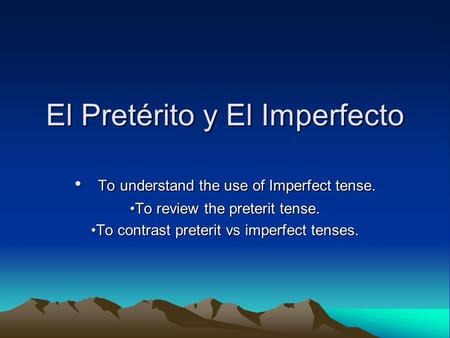 El Pretérito y El Imperfecto To understand the use of Imperfect tense. To understand the use of Imperfect tense. To review the preterit tense.To review.