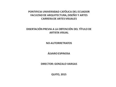 PONTIFICIA UNIVERSIDAD CATÓLICA DEL ECUADOR FACULTAD DE ARQUITECTURA, DISEÑO Y ARTES CARRERA DE ARTES VISUALES DISERTACIÓN PREVIA A LA OBTENCIÓN DEL TÍTULO.