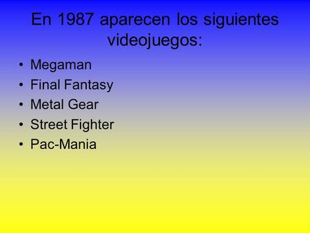 En 1987 aparecen los siguientes videojuegos: Megaman Final Fantasy Metal Gear Street Fighter Pac-Mania.