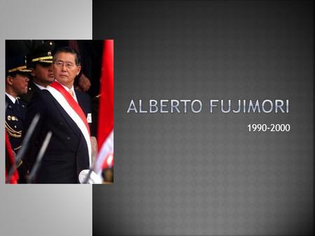 1990-2000.  Nació en Japón, su familia llegó a Perú en los años 20  Tenía doble nacionalidad (Perú y Japón)  Muy inteligente  Se graduó primero en.