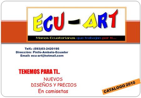 NUEVOS DISEÑOS Y PRECIOS En camisetas TENEMOS PARA TI.. CATALOGO 2010 Telf.: (593)03-2420195 Dirección: Pinllo-Ambato-Ecuador
