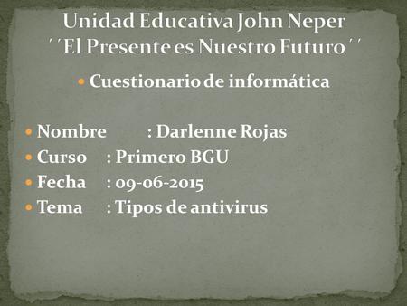 Cuestionario de informática Nombre: Darlenne Rojas Curso: Primero BGU Fecha: 09-06-2015 Tema: Tipos de antivirus.