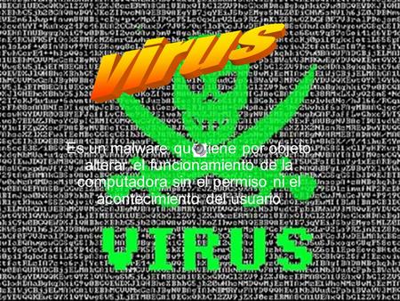 Es un malware que tiene por objeto alterar el funcionamiento de la computadora sin el permiso ni el acontecimiento del usuario.
