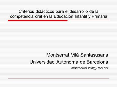 Criterios didácticos para el desarrollo de la competencia oral en la Educación Infantil y Primaria Montserrat Vilà Santasusana Universidad Autónoma de.