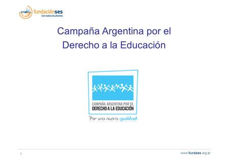 1 www.fundses.org.ar Campaña Argentina por el Derecho a la Educación.