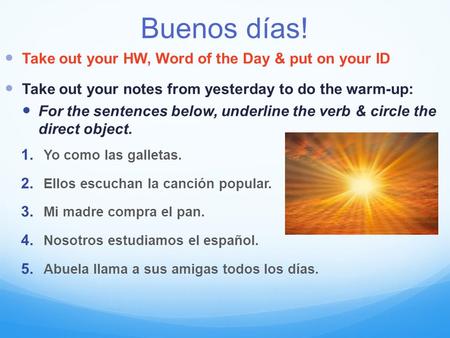 Buenos días! Take out your HW, Word of the Day & put on your ID Take out your notes from yesterday to do the warm-up: For the sentences below, underline.