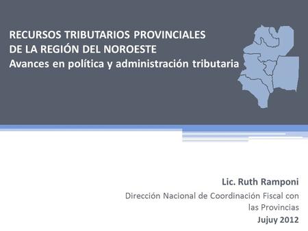 RECURSOS TRIBUTARIOS PROVINCIALES DE LA REGIÓN DEL NOROESTE Avances en política y administración tributaria Dirección Nacional de Coordinación Fiscal con.
