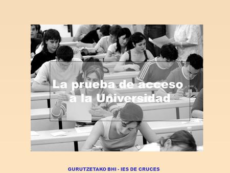 GURUTZETAKO BHI - IES DE CRUCES La prueba de acceso a la Universidad.