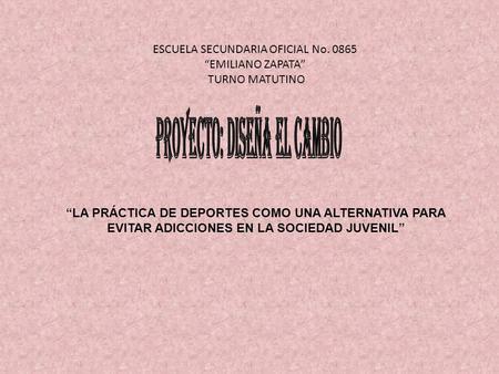 “LA PRÁCTICA DE DEPORTES COMO UNA ALTERNATIVA PARA EVITAR ADICCIONES EN LA SOCIEDAD JUVENIL” ESCUELA SECUNDARIA OFICIAL No. 0865 “EMILIANO ZAPATA” TURNO.
