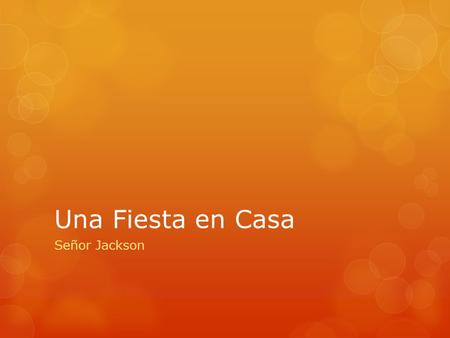 Una Fiesta en Casa Señor Jackson. Objectives  Plan a Party  Talk about chores and responsibilities  Tell someone what to do  Say what you just did.