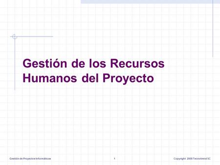 Gestión de Proyectos Informáticos1Copyright 2008 Tecnotrend SC Gestión de los Recursos Humanos del Proyecto.
