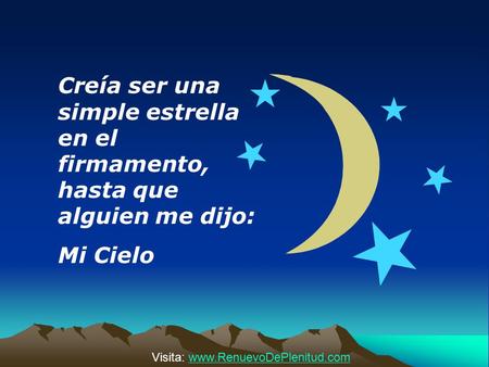 Creía ser una simple estrella en el firmamento, hasta que alguien me dijo: Mi Cielo Visita: www.RenuevoDePlenitud.com.