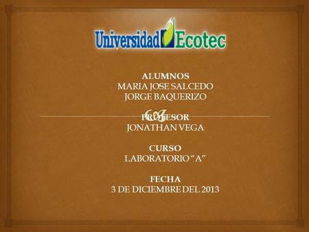 ALUMNOS MARIA JOSE SALCEDO JORGE BAQUERIZO PROFESOR JONATHAN VEGA CURSO LABORATORIO “A” FECHA 3 DE DICIEMBRE DEL 2013.