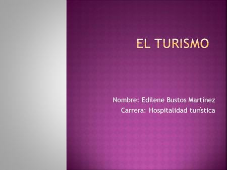 Nombre: Edilene Bustos Martínez Carrera: Hospitalidad turística.
