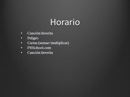 Horario Canción favoritaCanción favorita PeligroPeligro Cartas (sumar/multiplicar)Cartas (sumar/multiplicar) PHSchool.comPHSchool.com Canción favoritaCanción.