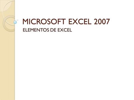 MICROSOFT EXCEL 2007 ELEMENTOS DE EXCEL. BOTON DE OFIFICE EN EL PODEMOS ENCONTRAR DIFERENTES OPCIONES DE CÓMO ABRIR, GUARDAR, IMPRIMIR DOCUMENTOS CREADOS.