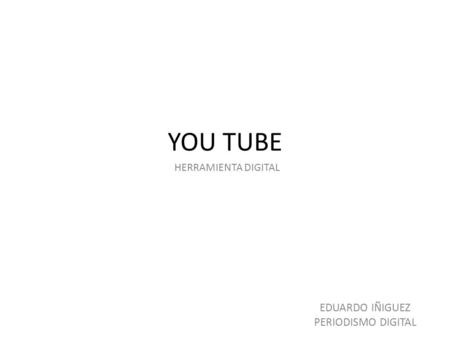 YOU TUBE HERRAMIENTA DIGITAL EDUARDO IÑIGUEZ PERIODISMO DIGITAL.
